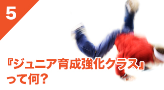 5.『ジュニア育成強化クラス』って何？